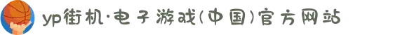 yp街机·电子游戏(中国)官方网站